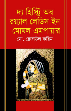 দ্য হিস্ট্রি অব রয়্যাল লেডিস ইন মোঘল এমপায়ার