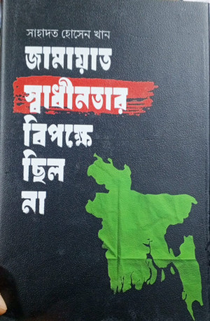 জামায়াত স্বাধীনতার বিপক্ষে ছিল না 