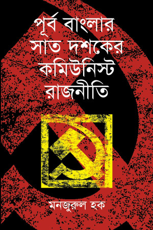 পূর্ব বাংলার সাত দশকের কমিউনিস্ট রাজনীতি