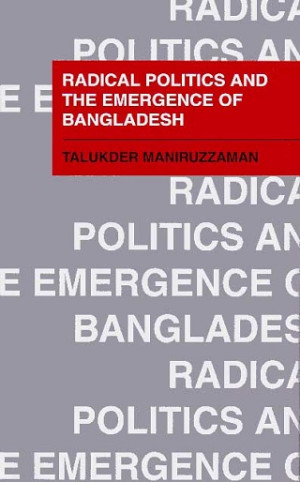 Radical Politics And the Emergence of Bangladesh